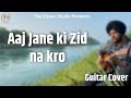 Aaj jane ki zid na kro  guitar cover sadhik  the riyaaz studiodheeraj dhir