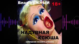 Влад НЕЖНЫЙ -  Надувная Ксюша. Матерная поэма в стихах 18+