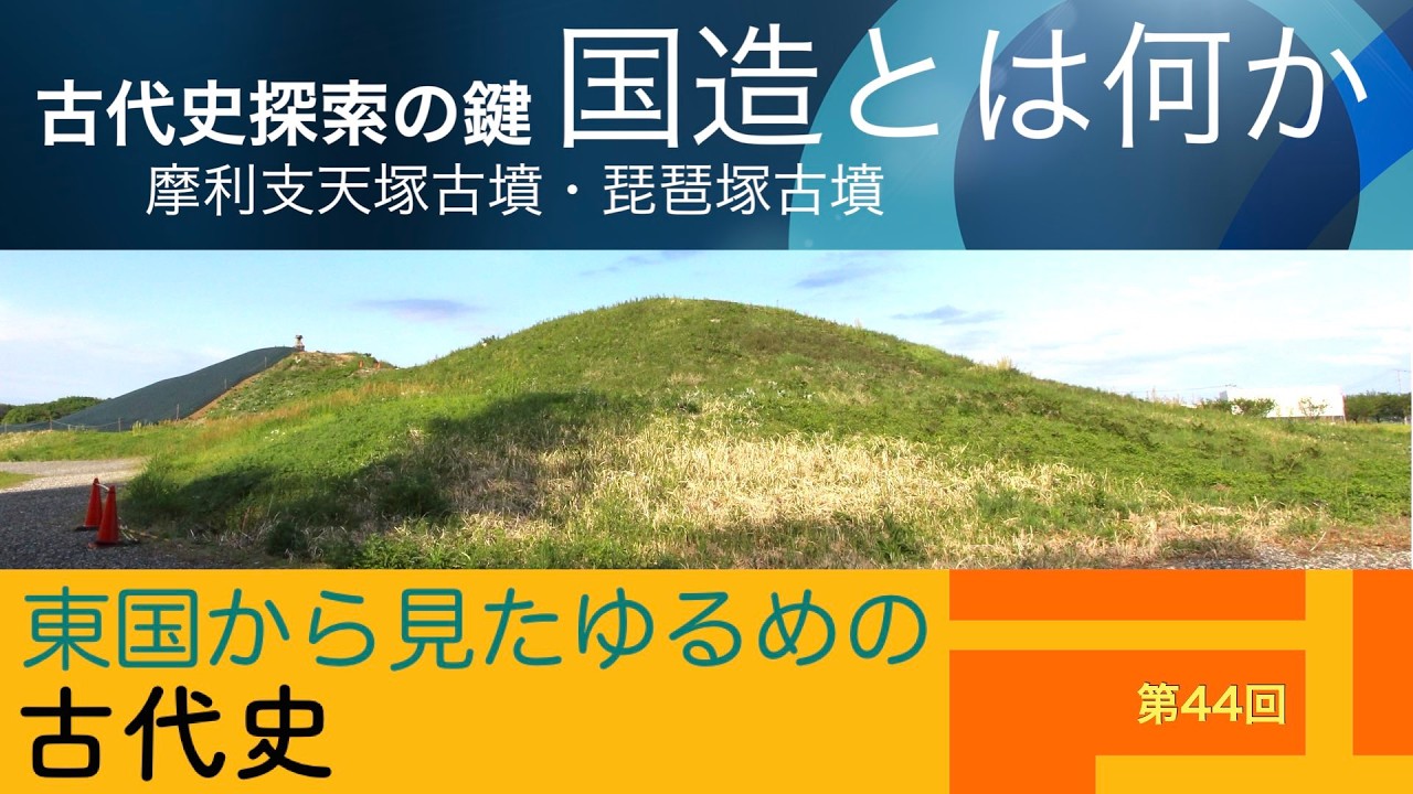 東国から見たゆるめの古代史 第44回 「古代史探索の鍵・国造とは何か」摩利支天塚古墳・琵琶塚古墳