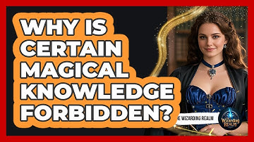 Why Is Certain Magical Knowledge Forbidden?
