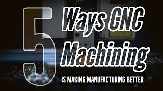 5 Ways That CNC Machining Is Making Manufacturing Better