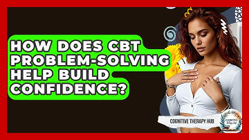 How Does CBT Problem-solving Help Build Confidence? - Cognitive Therapy Hub