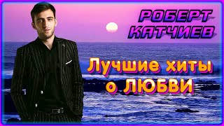 Роберт Катчиев – Лучшие хиты о любви | Шансон Юга