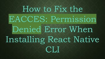 How to Fix the EACCES: Permission Denied Error When Installing React Native CLI