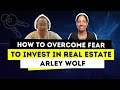 How to Overcome Fear to Invest in Real Estate | Arley Wolf