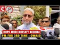 Hope that Narendra Modi does not become the PM for 3rd time: Asaduddin Owaisi