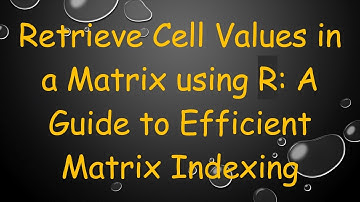 Retrieve Cell Values in a Matrix using R: A Guide to Efficient Matrix Indexing