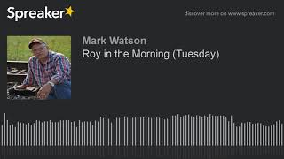 Roy in the Morning (Tuesday) (part 9 of 17, made with Spreaker)