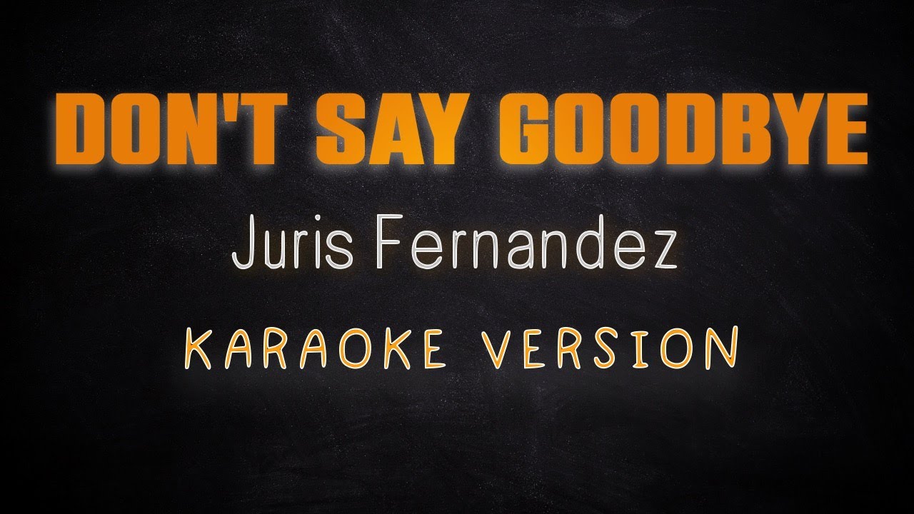 DON'T SAY GOODBYE - Juris fernandez (KARAOKE HQ VERSION)