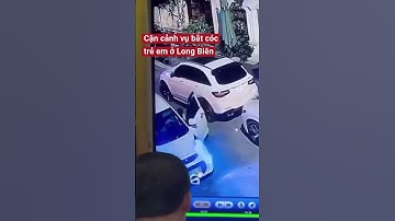 Camera giám sát ghi lại cảnh bắt cóc trẻ em ở quận Long Biên