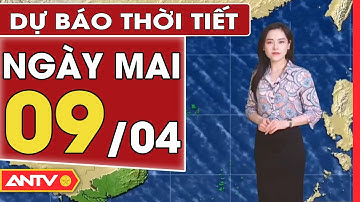 Dự Báo Thời Tiết Đêm Nay Và Ngày Mai 9/4: Bắc Bộ Tiếp Tục Nắng Nóng, Lạnh Về Đêm Và Sáng | ANTV