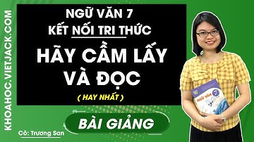 Hãy cầm lấy và đọc | Ngữ văn 7 - Kết nối tri thức - Cô Trương San (HAY NHẤT)