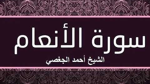 (سورة الأنعام) تلاوة مباركة للقارئ الشيخ أحمد الجغصي