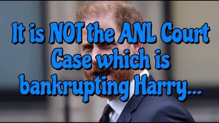 It is not the ANL court case which is bankrupting Harry..