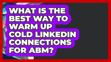 What Is The Best Way To Warm Up Cold LinkedIn Connections For ABM? - Get Linked Together