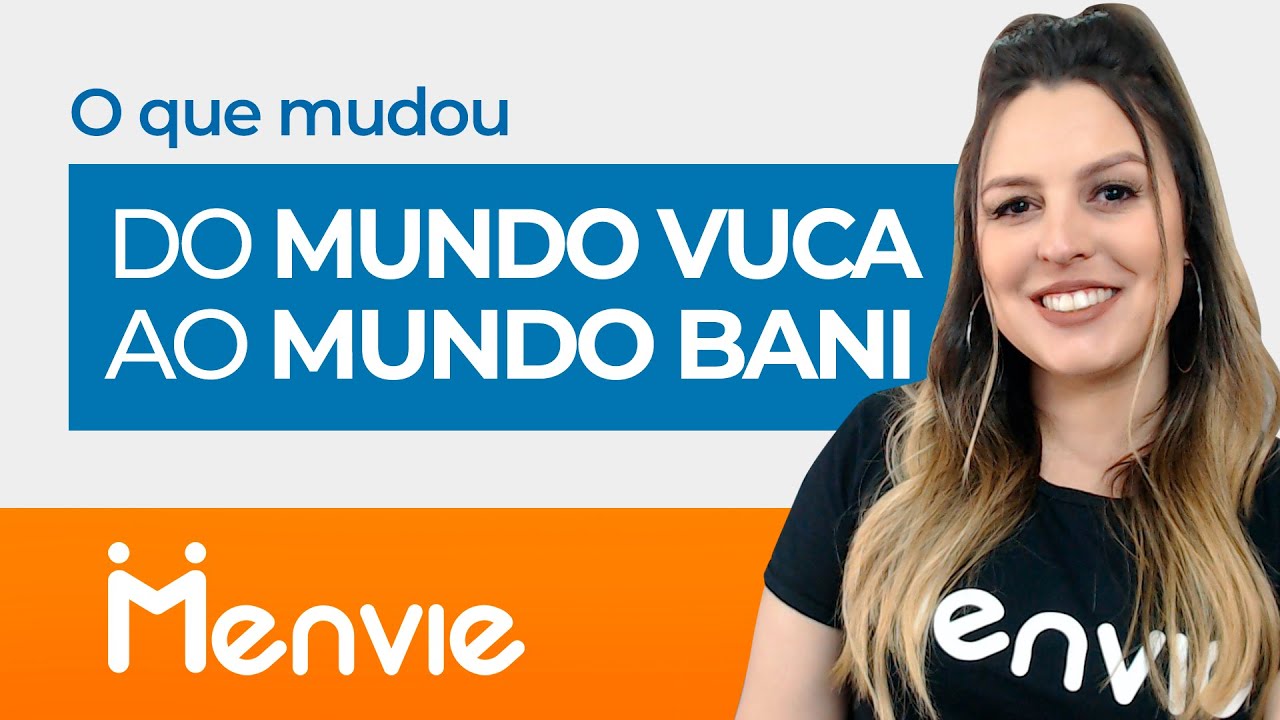 ENTENDENDO O MUNDO VUCA E O MUNDO BANI - Como lidar com a mudança para um  mundo BANI