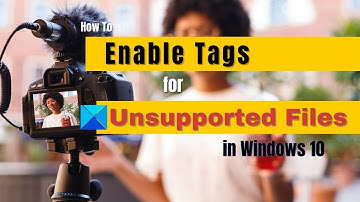 How to enable Tags for Unsupported files in Windows 10