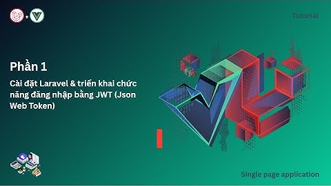 Phần 1: Khởi tạo dự án cùng với Laravel & Vuejs & triển khai chức năng Login với jwt