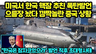 미국에서 나온 한국 핵잠 폭탄발언 깜짝놀라 당황하는 중국 상황 