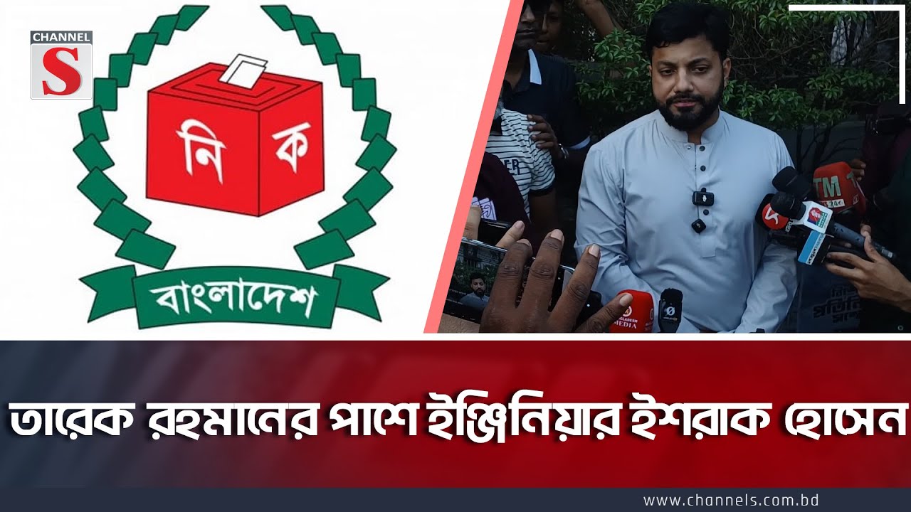 তারেক রহমানের পাশে ইঞ্জিনিয়ার ইশরাক হোসেন | Tarek | Ishraque | Election Commission | Channel S News