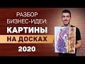 Разбор бизнес идеи: картины на досках! 2020 год