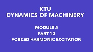 KTU | DYNAMICS OF MACHINERY | DOM  | MODULE 5 | PART 12 | FORCED HARMONIC EXCITATION