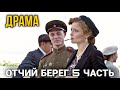 ЛУЧШАЯ ДРАМА О ВОЕННОМ ВРЕМЕНИ. РУССКИЕ БОЕВИКИ, ФИЛЬМЫ. "Отчий Берег" СМОТРЕТЬ 5 ЧАСТЬ