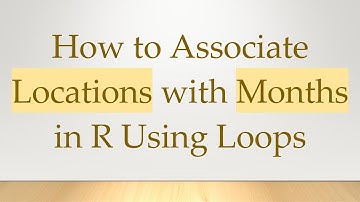 How to Associate Locations with Months in R Using Loops