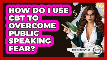 How Do I Use CBT To Overcome Public Speaking Fear? - Cognitive Therapy Hub