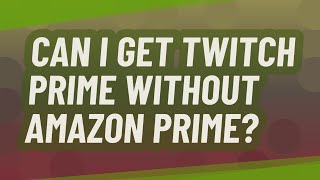 Can I get twitch prime Without Amazon Prime?