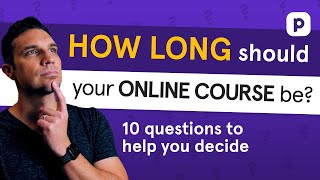 How long should your online course be? [10 questions to help you decide]