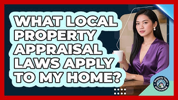 What Local Property Appraisal Laws Apply To My Home? - Property Taxes Uncovered