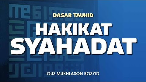 HAKIKAT SYAHADAT | Dasar Tauhid | Gus Mukhlason Rosyid