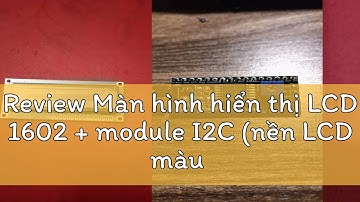 Review Màn hình hiển thị LCD 1602 + module I2C (nền LCD màu xanh lá, xanh dương)