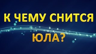 ТОЛКОВАНИЕ СНОВИДЕНИЙ - К чему приснилась ЮЛА?