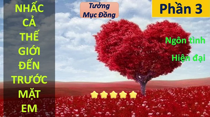 NHẤC CẢ THẾ GIỚI ĐẾN TRƯỚC MẶT EM phần 3 | Tưởng Mục Đồng, ngôn tình, hiện đại