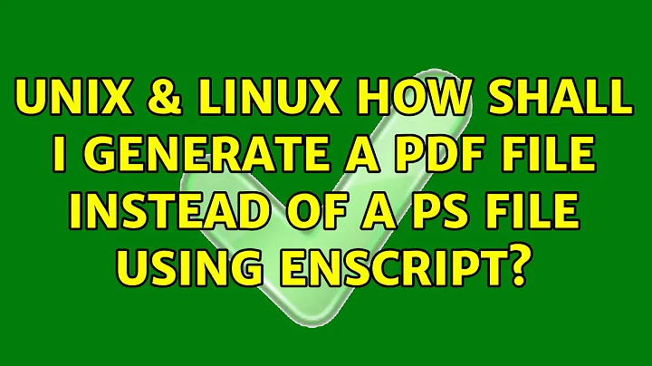 Unix & Linux: How shall I generate a pdf file instead of a ps file using enscript?