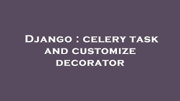 Django : celery task and customize decorator