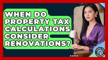 When Do Property Tax Calculations Consider Renovations? | Property Taxes Uncovered News