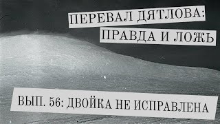 Перевал Дятлова: правда и ложь, вып. 56: ДВОЙКА НЕ ИСПРАВЛЕНА