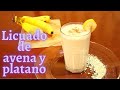 Licuado de avena con plátano Limpia el intestino y da energía