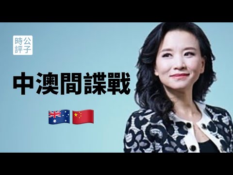 【公子时评】中澳间谍战爆发！澳大利亚记者紧急撤离中国，澳洲吊销中国学者签证！澳籍央视记者成蕾是双面间谍？成蕾与杨恒均的殊途同归...