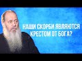 Все ли наши скорби являются крестом от Бога?