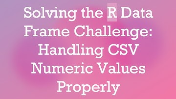 Solving the R Data Frame Challenge: Handling CSV Numeric Values Properly