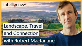 Landscape, Travel and Connection - Robert Macfarlane [2012] | Intelligence Squared