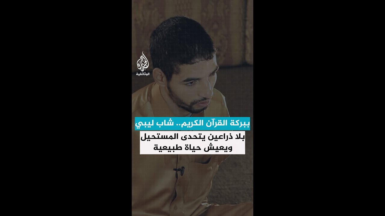 ببركة القرآن الكريم.. شاب ليبي بلا ذراعين يتحدى المستحيل ويعيش حياة طبيعية