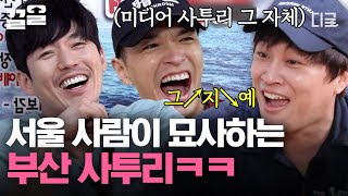 [#서울촌놈] 찐 부산 사람 앞에서 시작된 서울 사람들의 사투리 연기ㅋㅋㅋ 일단 서울 사람은 사투리 따라 할 때 