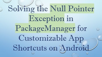 Solving the Null Pointer Exception in PackageManager for Customizable App Shortcuts on Android