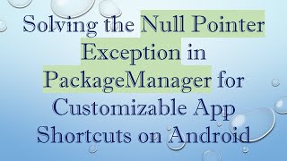 Solving the Null Pointer Exception in PackageManager for Customizable App Shortcuts on Android screenshot 4