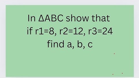 In ∆ABC if r1=8, r2=12, r3=24,, find a, b, c
